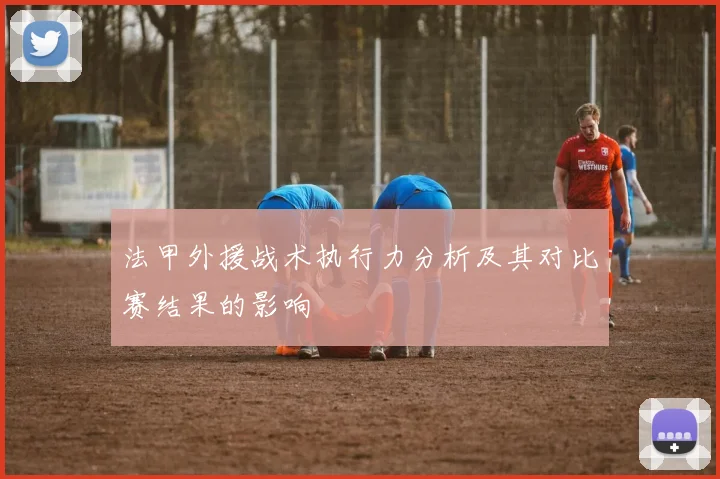 法甲外援战术执行力分析及其对比赛结果的影响