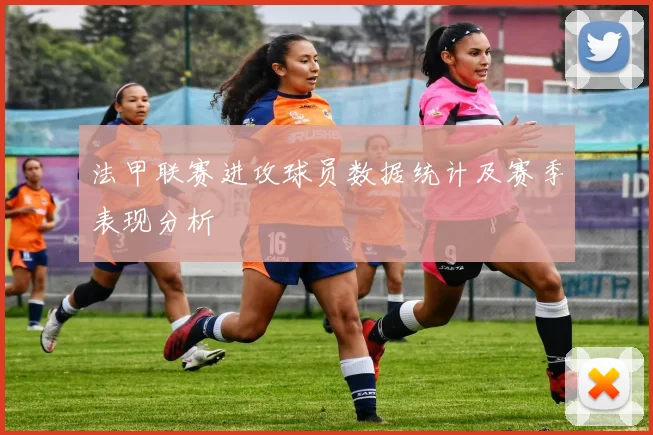 法甲联赛进攻球员数据统计及赛季表现分析