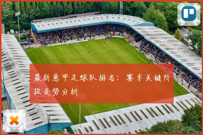 最新意甲足球队排名：赛季关键阶段走势分析