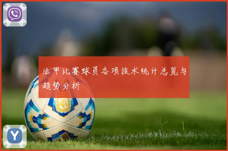 法甲比赛球员各项技术统计总览与趋势分析