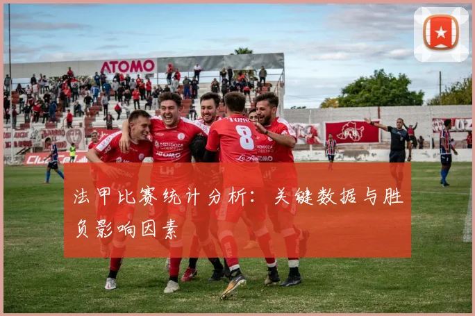 法甲比赛统计分析：关键数据与胜负影响因素