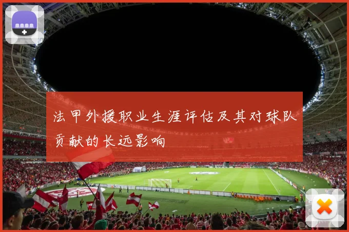 法甲外援职业生涯评估及其对球队贡献的长远影响