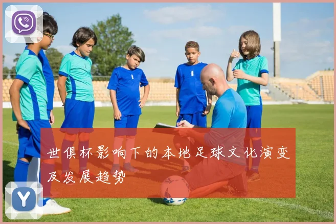 世俱杯影响下的本地足球文化演变及发展趋势