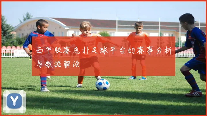 西甲联赛虎扑足球平台的赛事分析与数据解读
